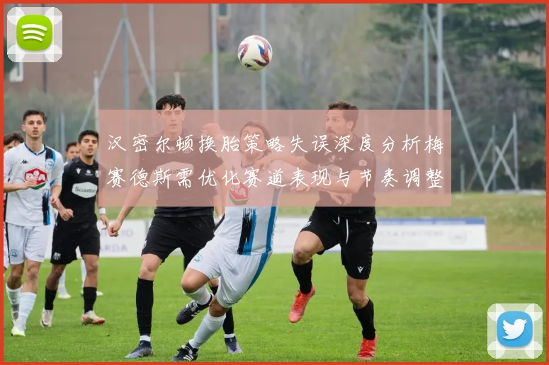 汉密尔顿换胎策略失误深度分析梅赛德斯需优化赛道表现与节奏调整