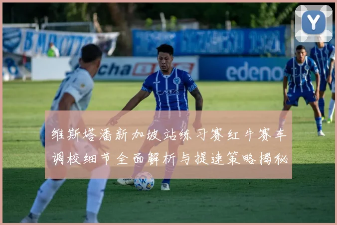 维斯塔潘新加坡站练习赛红牛赛车调校细节全面解析与提速策略揭秘