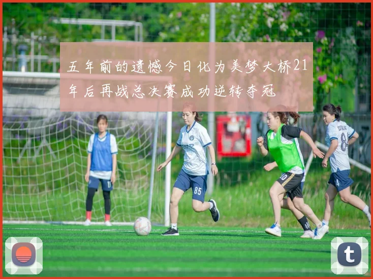 五年前的遗憾今日化为美梦大桥21年后再战总决赛成功逆转夺冠