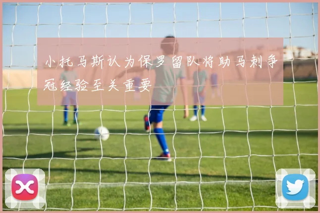 小托马斯认为保罗留队将助马刺争冠经验至关重要