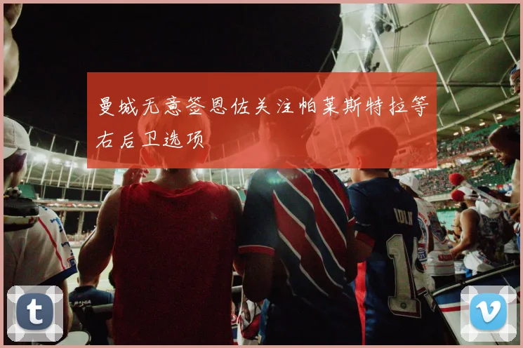 曼城无意签恩佐关注帕莱斯特拉等右后卫选项