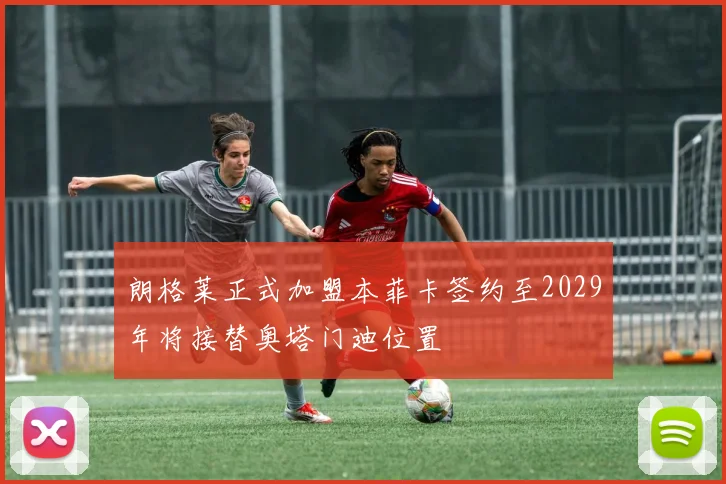 朗格莱正式加盟本菲卡签约至2029年将接替奥塔门迪位置