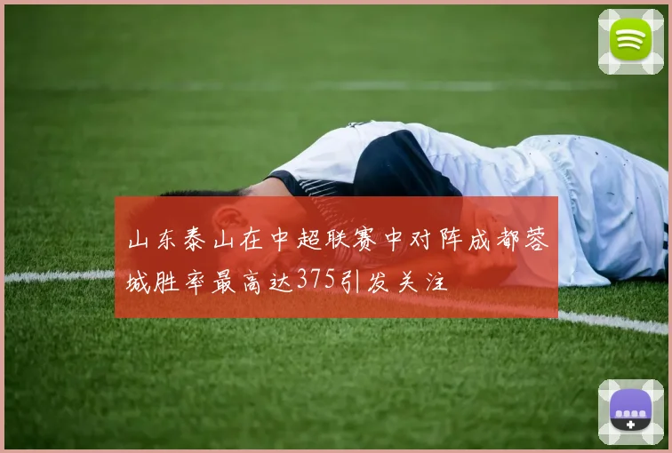 山东泰山在中超联赛中对阵成都蓉城胜率最高达375引发关注