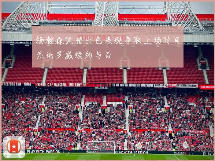 杨瀚森凭借出色表现争取上场时间无论罗威续约与否